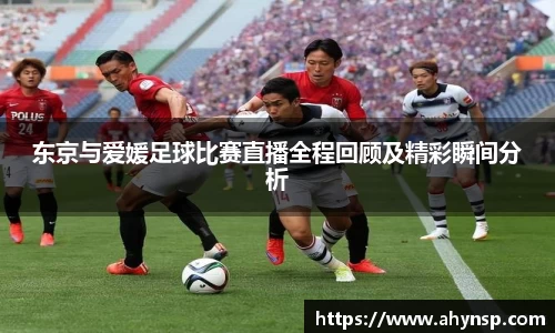 东京与爱媛足球比赛直播全程回顾及精彩瞬间分析